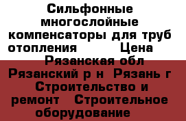 Сильфонные многослойные компенсаторы для труб отопления ST-BM › Цена ­ 500 - Рязанская обл., Рязанский р-н, Рязань г. Строительство и ремонт » Строительное оборудование   
